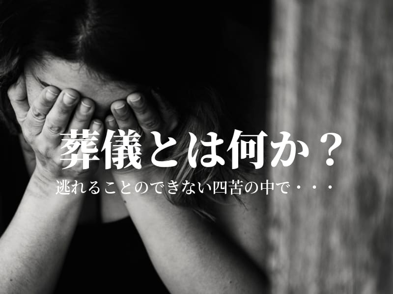 【葬儀・葬祭】葬儀とはなにか？逃れることのできない四苦の中で・・・