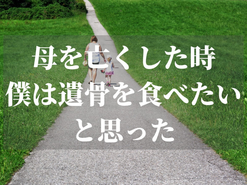 母を亡くした時、僕は遺骨を食べたいと思った。ネタバレ若干あり