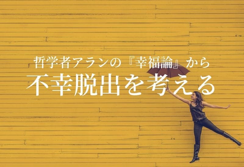 自分がどうしても不幸だと思ったら。哲学者アランの「幸福論」から不幸脱出を考える