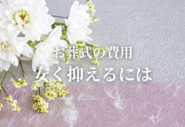 葬儀費用を安く抑えるにはどうする？見積もりのこの項目に注意！